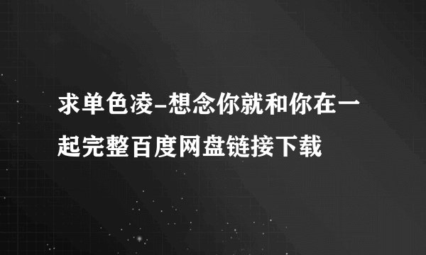 求单色凌-想念你就和你在一起完整百度网盘链接下载