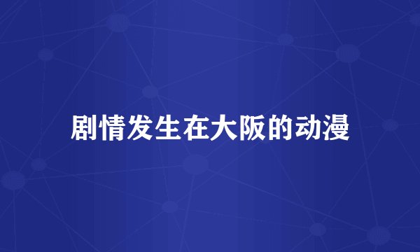 剧情发生在大阪的动漫