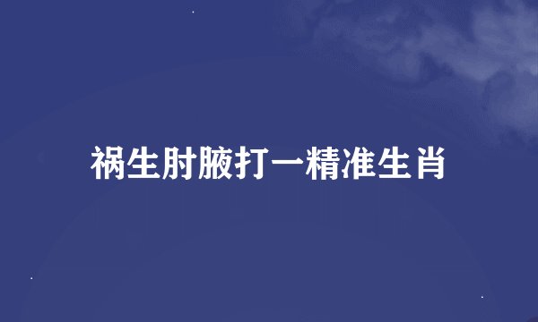 祸生肘腋打一精准生肖