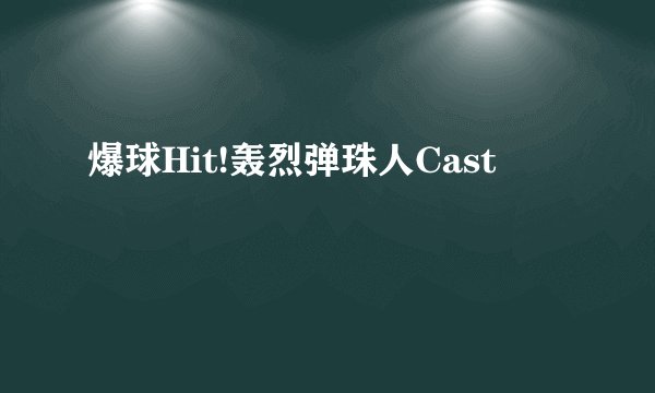 爆球Hit!轰烈弹珠人Cast
