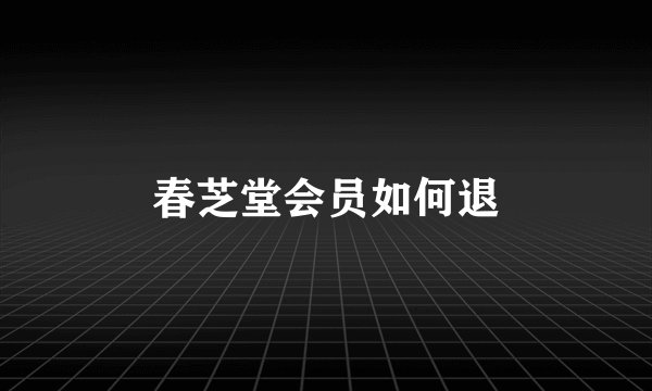 春芝堂会员如何退
