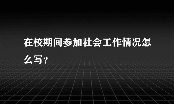 在校期间参加社会工作情况怎么写？