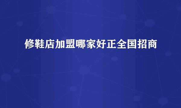 修鞋店加盟哪家好正全国招商