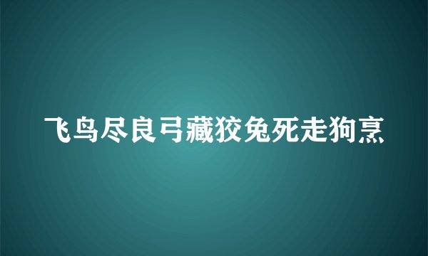 飞鸟尽良弓藏狡兔死走狗烹