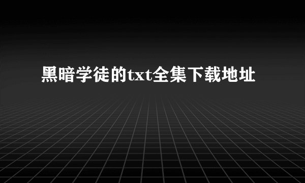 黑暗学徒的txt全集下载地址