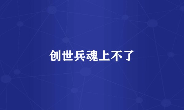 创世兵魂上不了