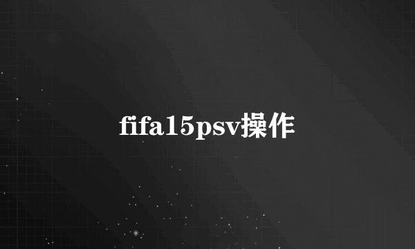 fifa15psv操作