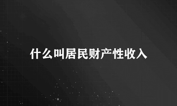 什么叫居民财产性收入
