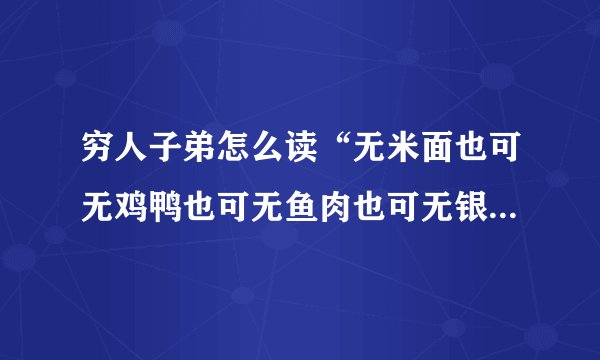 穷人子弟怎么读“无米面也可无鸡鸭也可无鱼肉也可无银钱也可”