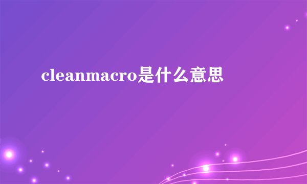 cleanmacro是什么意思