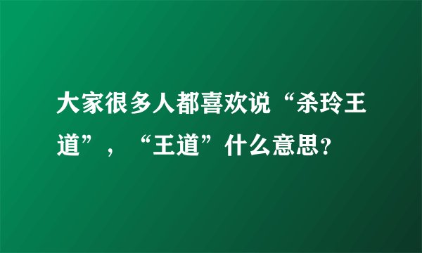 大家很多人都喜欢说“杀玲王道”，“王道”什么意思？