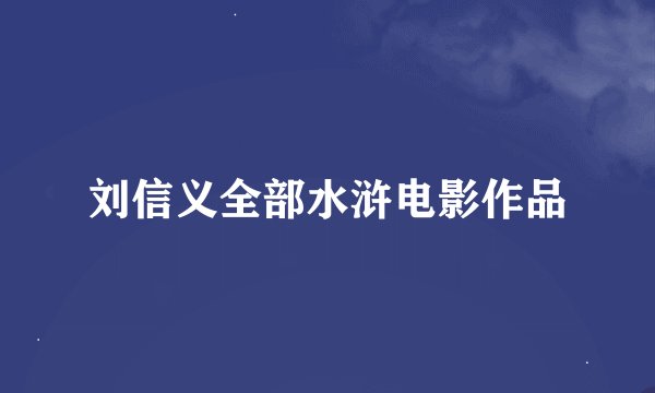 刘信义全部水浒电影作品