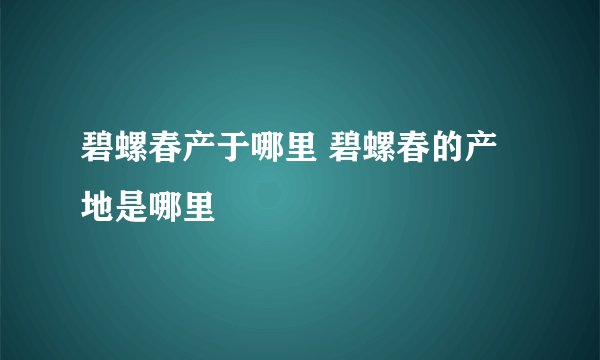 碧螺春产于哪里 碧螺春的产地是哪里