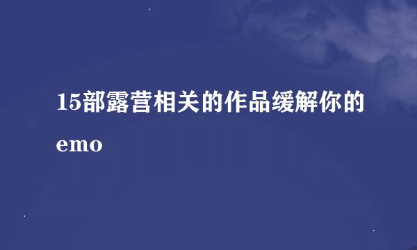 15部露营相关的作品缓解你的emo