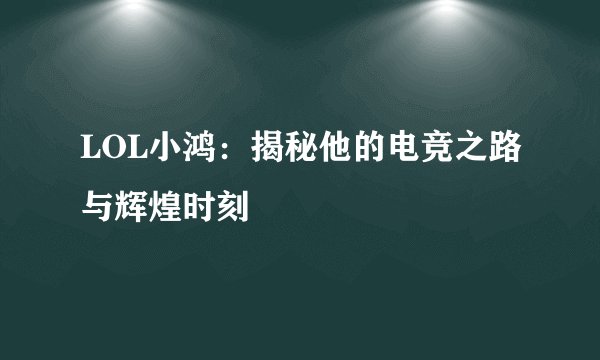 LOL小鸿：揭秘他的电竞之路与辉煌时刻