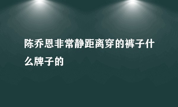 陈乔恩非常静距离穿的裤子什么牌子的