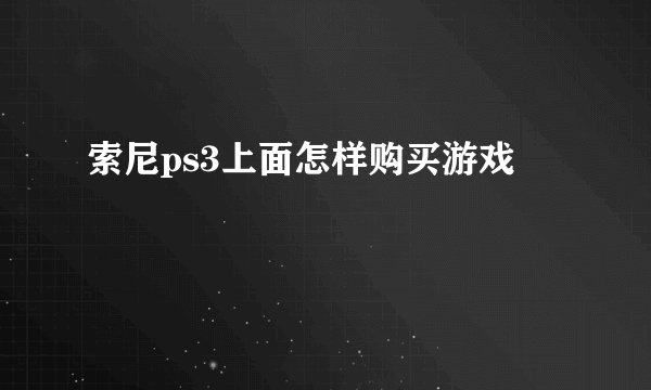 索尼ps3上面怎样购买游戏