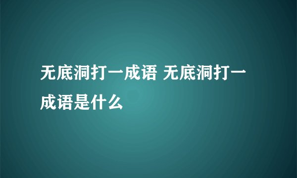 无底洞打一成语 无底洞打一成语是什么