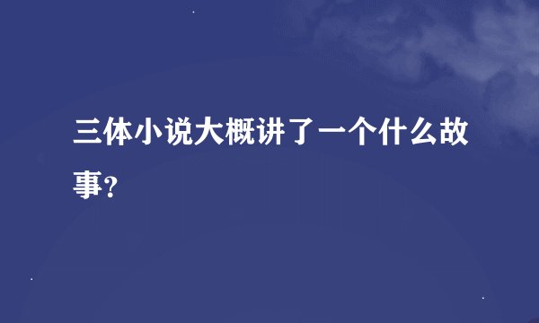 三体小说大概讲了一个什么故事？