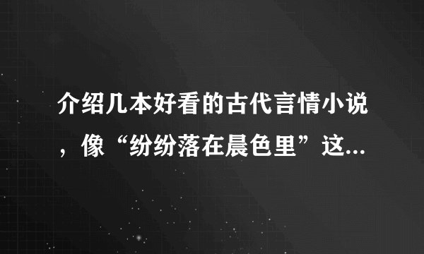 介绍几本好看的古代言情小说，像“纷纷落在晨色里”这样的小说，男主强大，女主也不弱的。