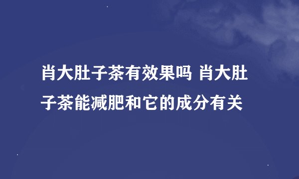 肖大肚子茶有效果吗 肖大肚子茶能减肥和它的成分有关