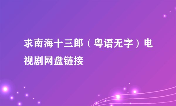 求南海十三郎（粤语无字）电视剧网盘链接