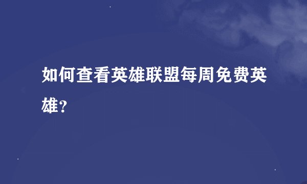 如何查看英雄联盟每周免费英雄？