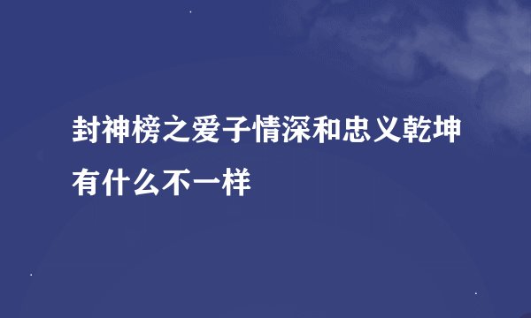 封神榜之爱子情深和忠义乾坤有什么不一样