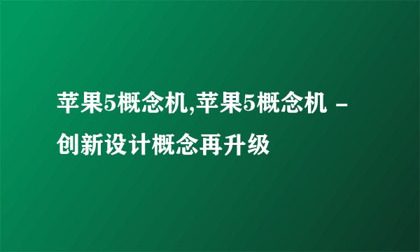 苹果5概念机,苹果5概念机 - 创新设计概念再升级