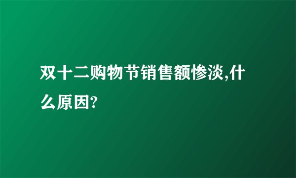 双十二购物节销售额惨淡,什么原因?