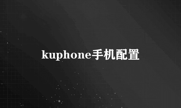 kuphone手机配置