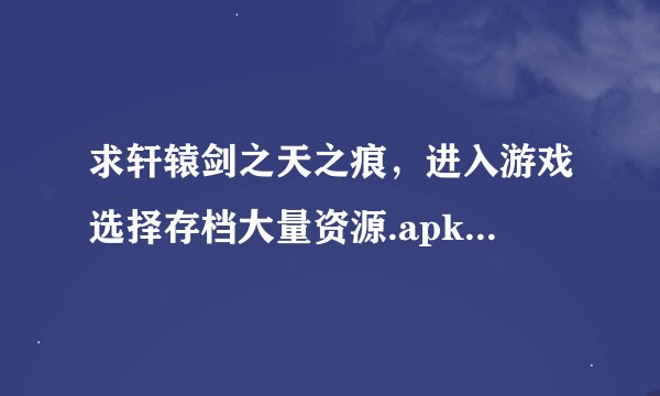 求轩辕剑之天之痕，进入游戏选择存档大量资源.apk网盘链接下载