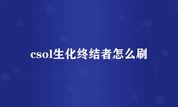 csol生化终结者怎么刷