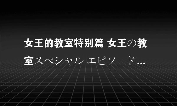 女王的教室特别篇 女王の教室スペシャル エピソード1堕天使剧情介绍