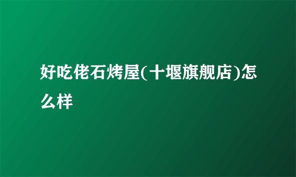 好吃佬石烤屋(十堰旗舰店)怎么样