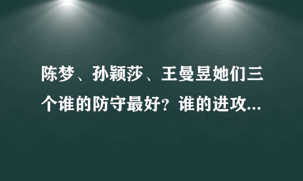 陈梦、孙颖莎、王曼昱她们三个谁的防守最好？谁的进攻最霸道？