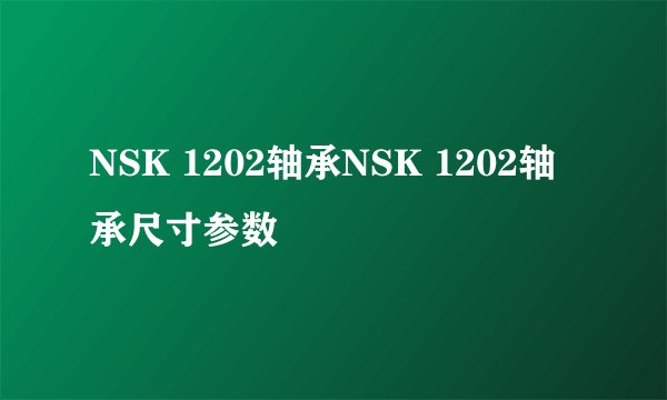 NSK 1202轴承NSK 1202轴承尺寸参数