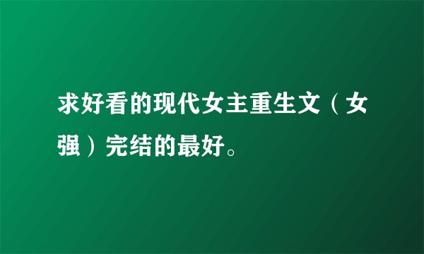求好看的现代女主重生文（女强）完结的最好。