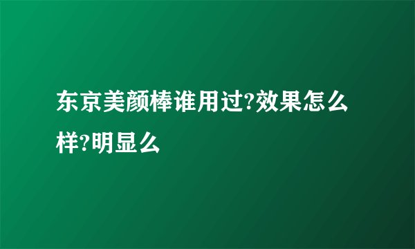 东京美颜棒谁用过?效果怎么样?明显么