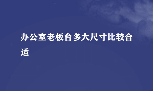 办公室老板台多大尺寸比较合适