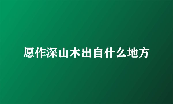 愿作深山木出自什么地方