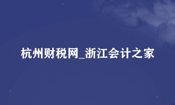 杭州财税网_浙江会计之家