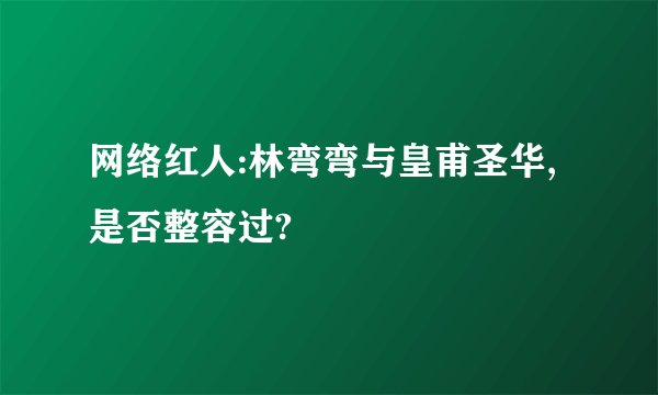 网络红人:林弯弯与皇甫圣华,是否整容过?