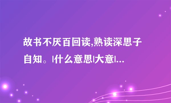故书不厌百回读,熟读深思子自知。|什么意思|大意|注释|出处|译文