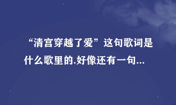 “清宫穿越了爱”这句歌词是什么歌里的.好像还有一句“空留灯半盏”