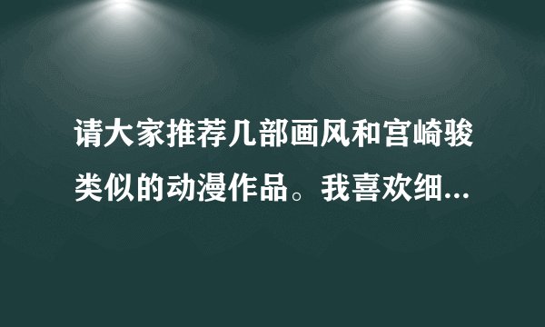 请大家推荐几部画风和宫崎骏类似的动漫作品。我喜欢细腻的感觉~谢谢