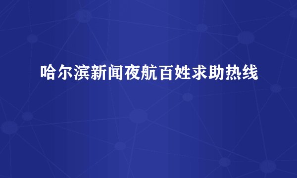 哈尔滨新闻夜航百姓求助热线
