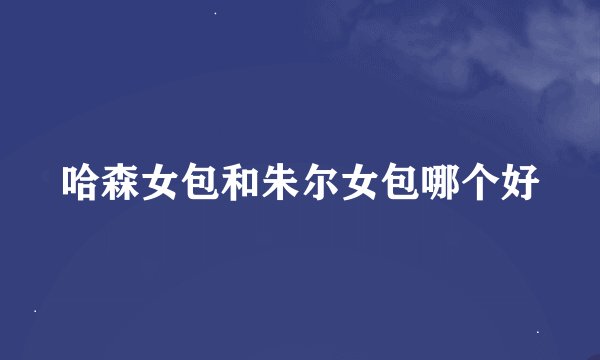 哈森女包和朱尔女包哪个好