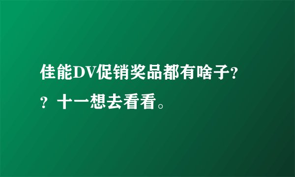 佳能DV促销奖品都有啥子？？十一想去看看。