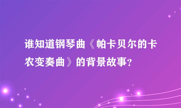 谁知道钢琴曲《帕卡贝尔的卡农变奏曲》的背景故事？